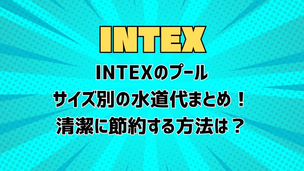 INTEXのプールサイズ別の水道代まとめ！清潔に節約する方法は？